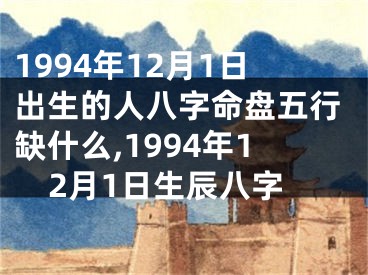 1994年12月1日出生的人八字命盘五行缺什么,1994年12月1日生辰八字