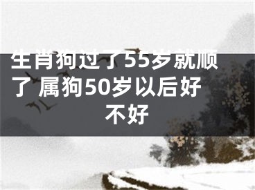 生肖狗过了55岁就顺了 属狗50岁以后好不好