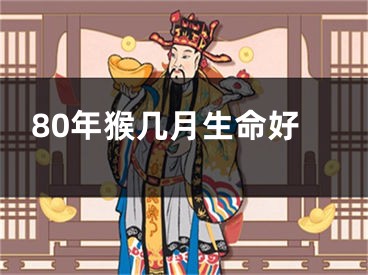 80年猴几月生命好