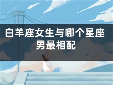 白羊座女生与哪个星座男最相配
