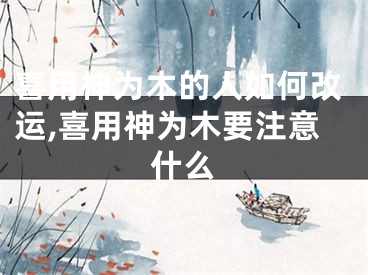 喜用神为木的人如何改运,喜用神为木要注意什么