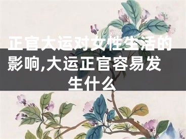 正官大运对女性生活的影响,大运正官容易发生什么