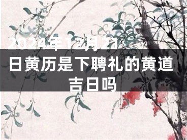 2024年12月21日黄历是下聘礼的黄道吉日吗
