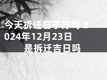今天拆迁日子好吗 2024年12月23日是拆迁吉日吗