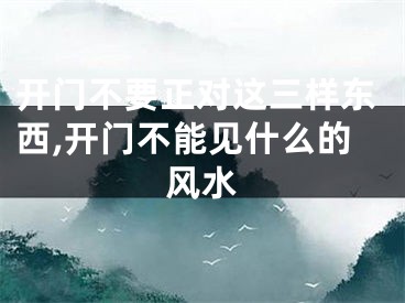 开门不要正对这三样东西,开门不能见什么的风水