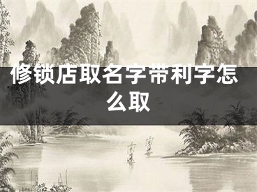 修锁店取名字带利字怎么取
