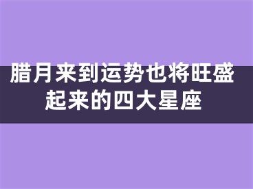 腊月来到运势也将旺盛起来的四大星座
