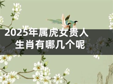 2025年属虎女贵人生肖有哪几个呢 