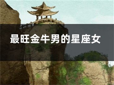 最旺金牛男的星座女
