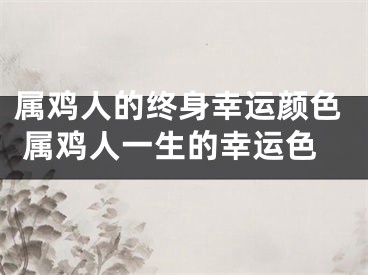 属鸡人的终身幸运颜色 属鸡人一生的幸运色
