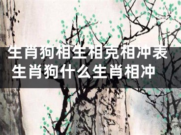 生肖狗相生相克相冲表 生肖狗什么生肖相冲