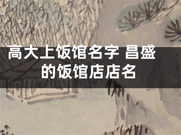 高大上饭馆名字 昌盛的饭馆店店名