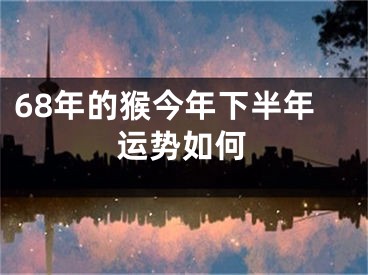 68年的猴今年下半年运势如何