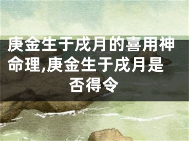庚金生于戌月的喜用神命理,庚金生于戌月是否得令