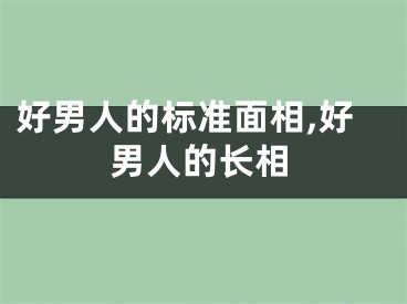好男人的标准面相,好男人的长相