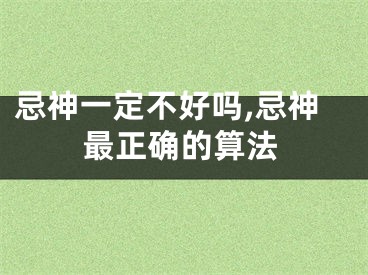 忌神一定不好吗,忌神最正确的算法