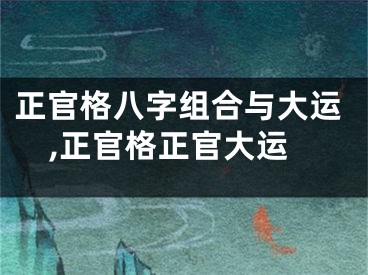 正官格八字组合与大运,正官格正官大运