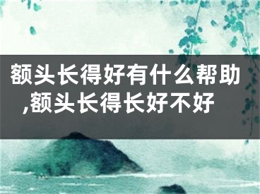额头长得好有什么帮助,额头长得长好不好