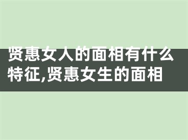 贤惠女人的面相有什么特征,贤惠女生的面相