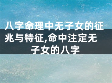 八字命理中无子女的征兆与特征,命中注定无子女的八字