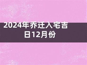 2024年乔迁入宅吉日12月份