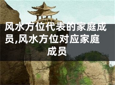 风水方位代表的家庭成员,风水方位对应家庭成员