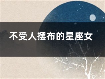 不受人摆布的星座女