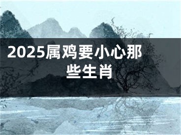 2025属鸡要小心那些生肖