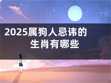 2025属狗人忌讳的生肖有哪些