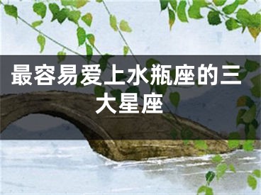 最容易爱上水瓶座的三大星座