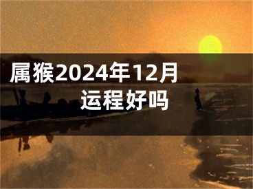 属猴2024年12月运程好吗