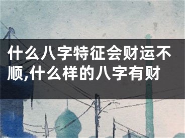 什么八字特征会财运不顺,什么样的八字有财
