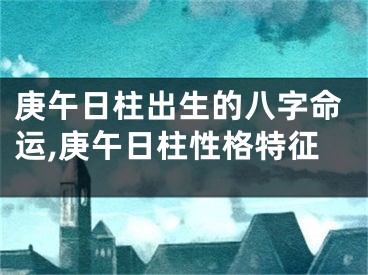 庚午日柱出生的八字命运,庚午日柱性格特征