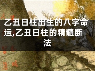 乙丑日柱出生的八字命运,乙丑日柱的精髓断法