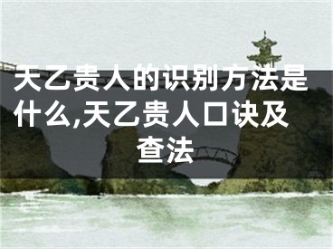 天乙贵人的识别方法是什么,天乙贵人口诀及查法