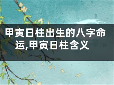 甲寅日柱出生的八字命运,甲寅日柱含义