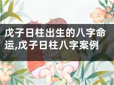 戊子日柱出生的八字命运,戊子日柱八字案例