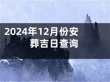 2024年12月份安葬吉日查询