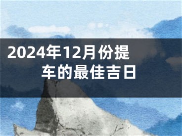 2024年12月份提车的最佳吉日