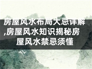房屋风水布局大忌详解,房屋风水知识揭秘房屋风水禁忌须懂