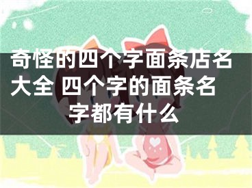 奇怪的四个字面条店名大全 四个字的面条名字都有什么