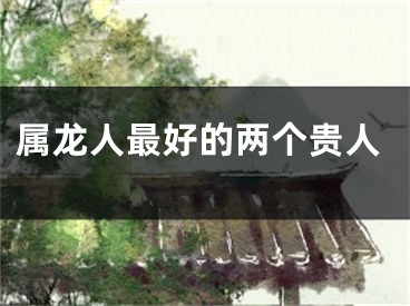 属龙人最好的两个贵人