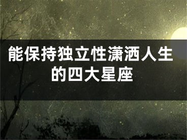 能保持独立性潇洒人生的四大星座