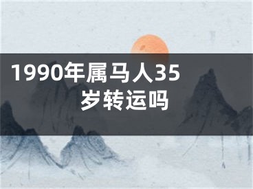 1990年属马人35岁转运吗