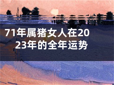 71年属猪女人在2023年的全年运势