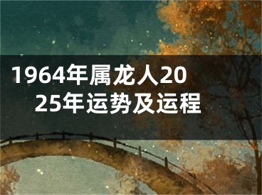 1964年属龙人2025年运势及运程