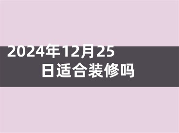 2024年12月25日适合装修吗