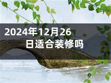 2024年12月26日适合装修吗
