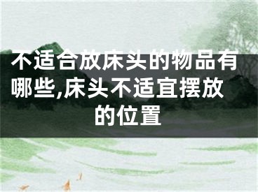 不适合放床头的物品有哪些,床头不适宜摆放的位置
