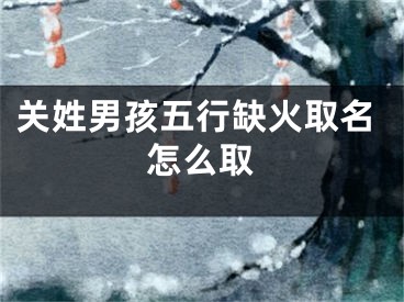 关姓男孩五行缺火取名怎么取